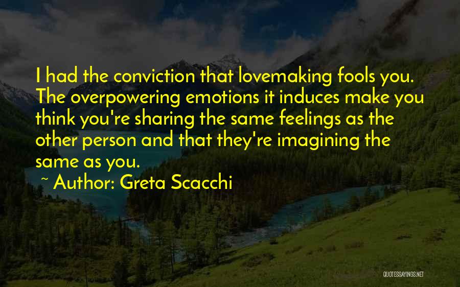 Greta Scacchi Quotes: I Had The Conviction That Lovemaking Fools You. The Overpowering Emotions It Induces Make You Think You're Sharing The Same