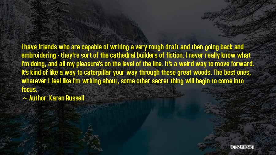 Karen Russell Quotes: I Have Friends Who Are Capable Of Writing A Very Rough Draft And Then Going Back And Embroidering - They're