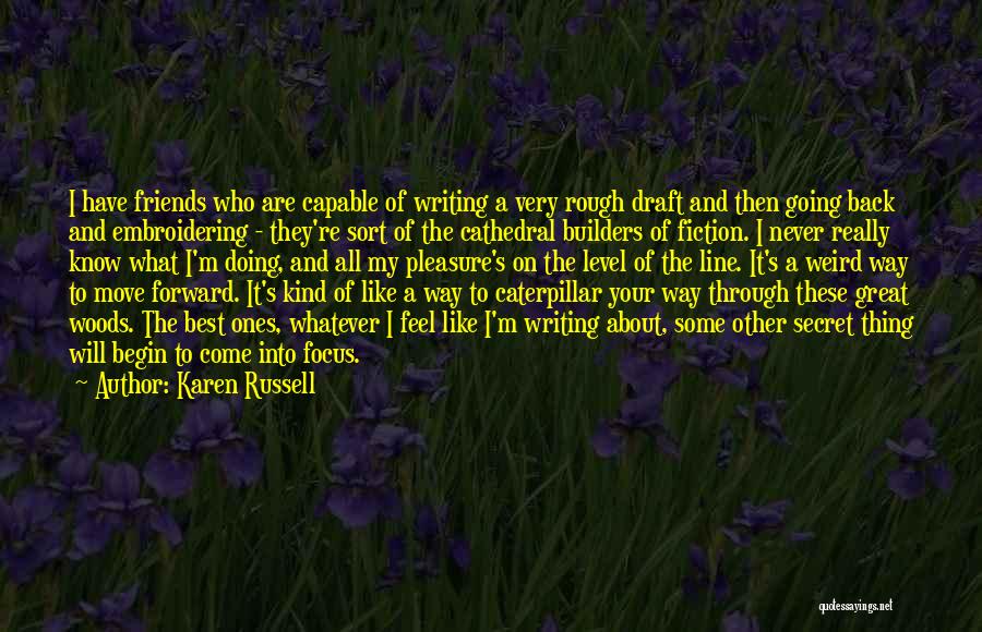 Karen Russell Quotes: I Have Friends Who Are Capable Of Writing A Very Rough Draft And Then Going Back And Embroidering - They're