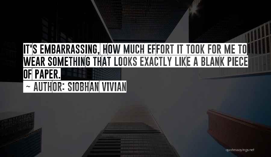 Siobhan Vivian Quotes: It's Embarrassing, How Much Effort It Took For Me To Wear Something That Looks Exactly Like A Blank Piece Of