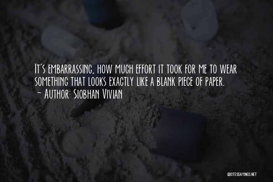 Siobhan Vivian Quotes: It's Embarrassing, How Much Effort It Took For Me To Wear Something That Looks Exactly Like A Blank Piece Of