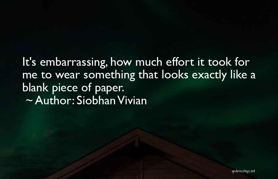 Siobhan Vivian Quotes: It's Embarrassing, How Much Effort It Took For Me To Wear Something That Looks Exactly Like A Blank Piece Of