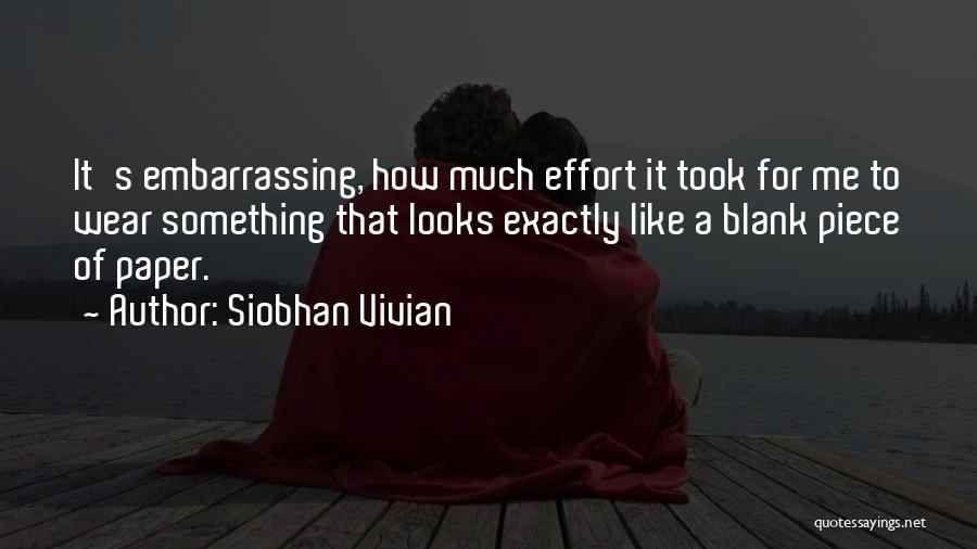 Siobhan Vivian Quotes: It's Embarrassing, How Much Effort It Took For Me To Wear Something That Looks Exactly Like A Blank Piece Of