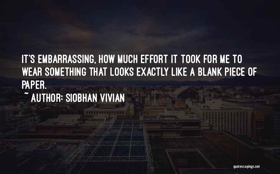 Siobhan Vivian Quotes: It's Embarrassing, How Much Effort It Took For Me To Wear Something That Looks Exactly Like A Blank Piece Of