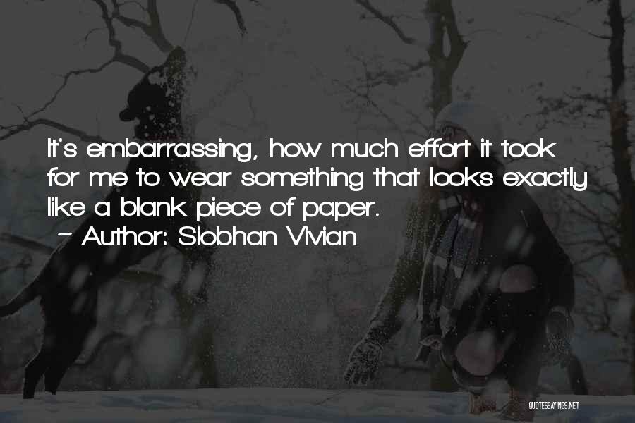 Siobhan Vivian Quotes: It's Embarrassing, How Much Effort It Took For Me To Wear Something That Looks Exactly Like A Blank Piece Of