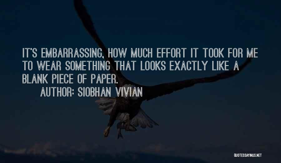 Siobhan Vivian Quotes: It's Embarrassing, How Much Effort It Took For Me To Wear Something That Looks Exactly Like A Blank Piece Of