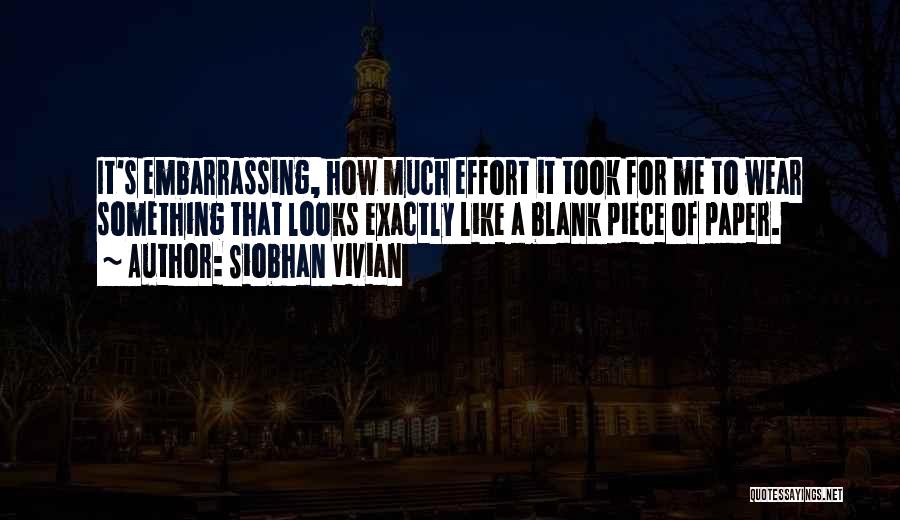 Siobhan Vivian Quotes: It's Embarrassing, How Much Effort It Took For Me To Wear Something That Looks Exactly Like A Blank Piece Of