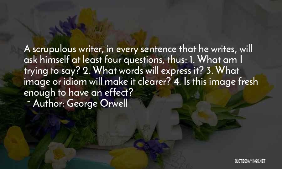 George Orwell Quotes: A Scrupulous Writer, In Every Sentence That He Writes, Will Ask Himself At Least Four Questions, Thus: 1. What Am