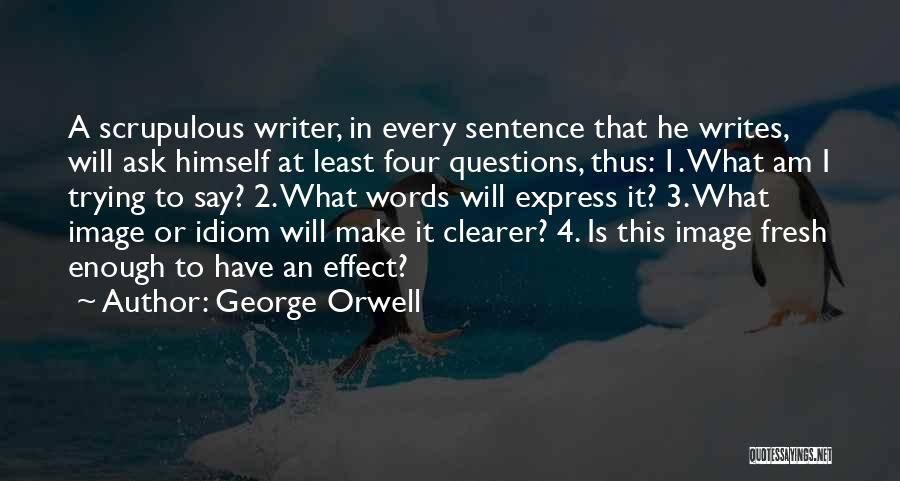 George Orwell Quotes: A Scrupulous Writer, In Every Sentence That He Writes, Will Ask Himself At Least Four Questions, Thus: 1. What Am