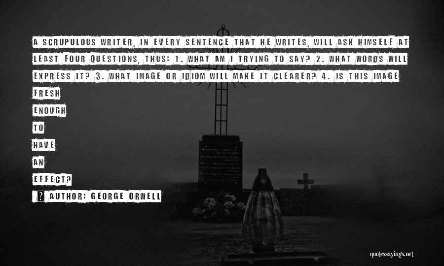 George Orwell Quotes: A Scrupulous Writer, In Every Sentence That He Writes, Will Ask Himself At Least Four Questions, Thus: 1. What Am