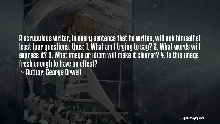 George Orwell Quotes: A Scrupulous Writer, In Every Sentence That He Writes, Will Ask Himself At Least Four Questions, Thus: 1. What Am