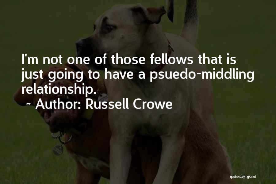 Russell Crowe Quotes: I'm Not One Of Those Fellows That Is Just Going To Have A Psuedo-middling Relationship.