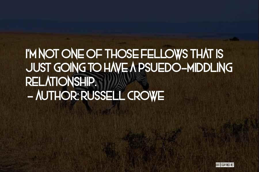 Russell Crowe Quotes: I'm Not One Of Those Fellows That Is Just Going To Have A Psuedo-middling Relationship.
