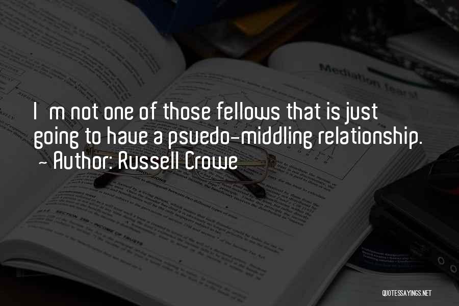 Russell Crowe Quotes: I'm Not One Of Those Fellows That Is Just Going To Have A Psuedo-middling Relationship.