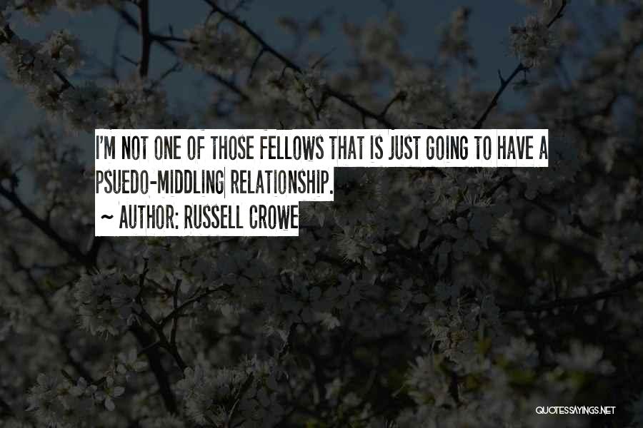 Russell Crowe Quotes: I'm Not One Of Those Fellows That Is Just Going To Have A Psuedo-middling Relationship.