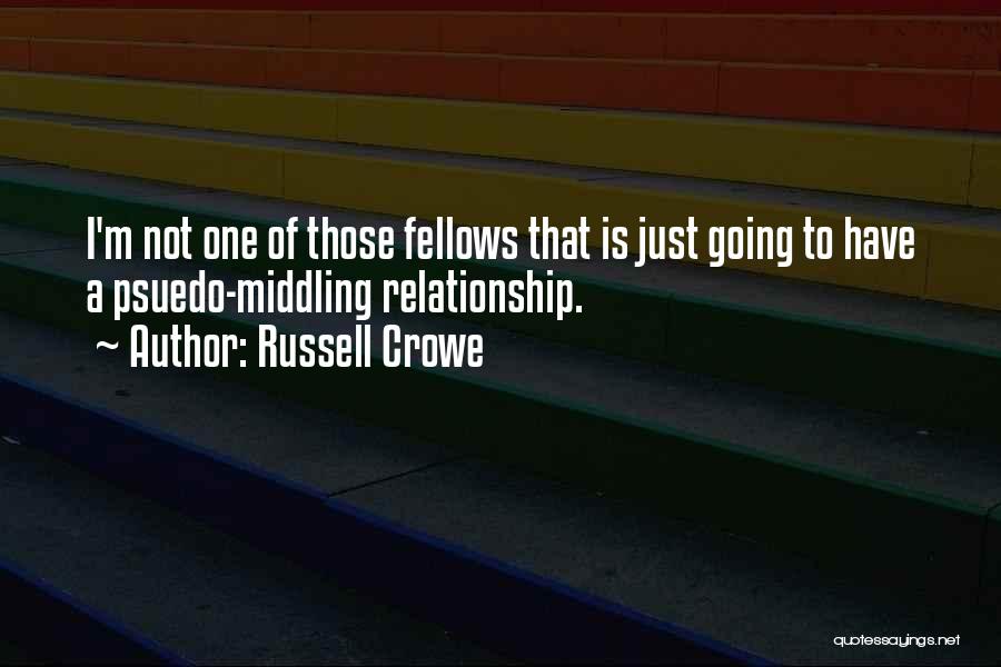 Russell Crowe Quotes: I'm Not One Of Those Fellows That Is Just Going To Have A Psuedo-middling Relationship.