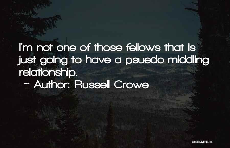 Russell Crowe Quotes: I'm Not One Of Those Fellows That Is Just Going To Have A Psuedo-middling Relationship.
