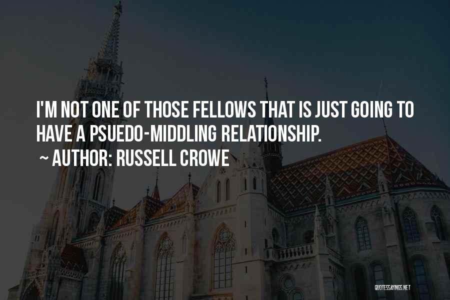Russell Crowe Quotes: I'm Not One Of Those Fellows That Is Just Going To Have A Psuedo-middling Relationship.