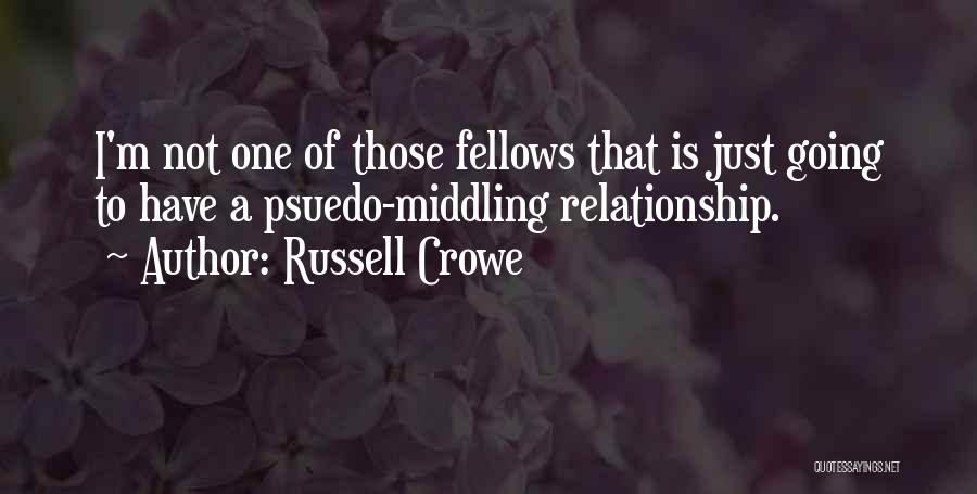 Russell Crowe Quotes: I'm Not One Of Those Fellows That Is Just Going To Have A Psuedo-middling Relationship.