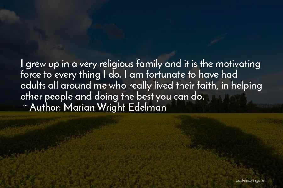 Marian Wright Edelman Quotes: I Grew Up In A Very Religious Family And It Is The Motivating Force To Every Thing I Do. I