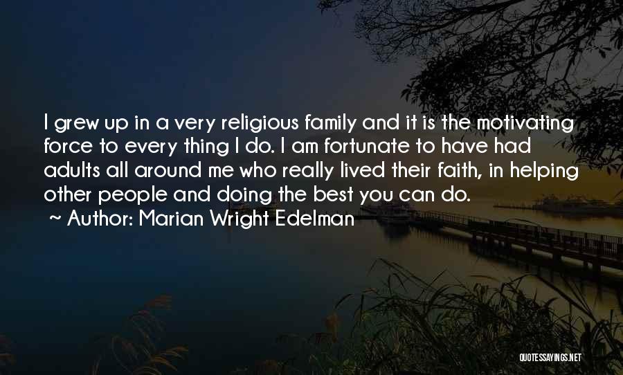 Marian Wright Edelman Quotes: I Grew Up In A Very Religious Family And It Is The Motivating Force To Every Thing I Do. I