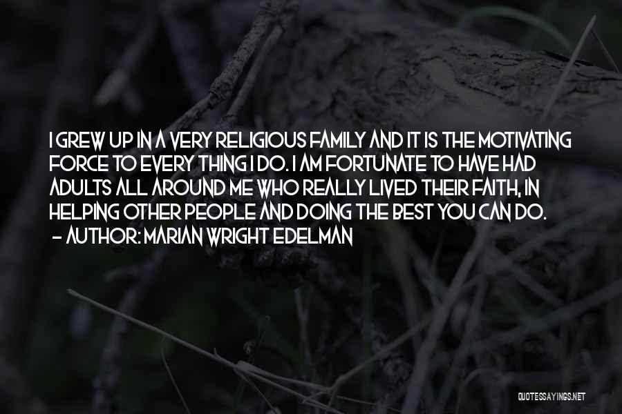 Marian Wright Edelman Quotes: I Grew Up In A Very Religious Family And It Is The Motivating Force To Every Thing I Do. I