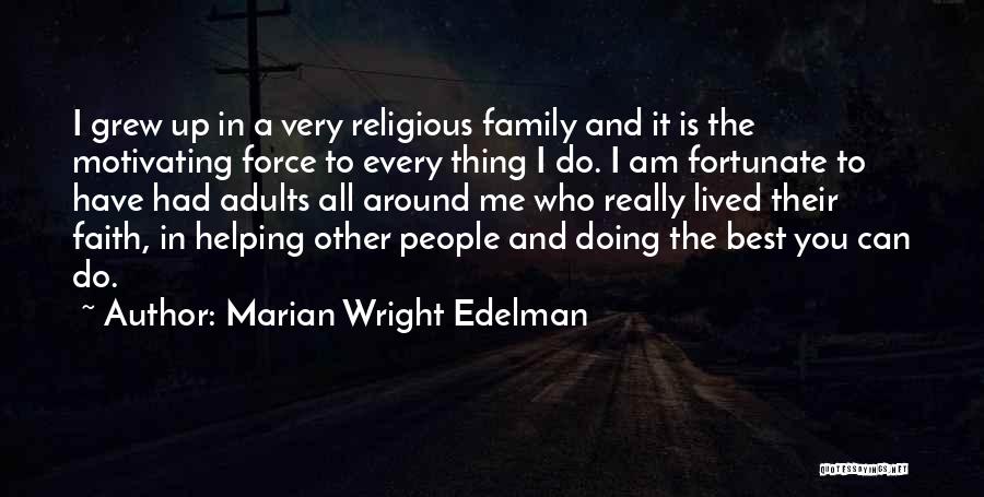 Marian Wright Edelman Quotes: I Grew Up In A Very Religious Family And It Is The Motivating Force To Every Thing I Do. I