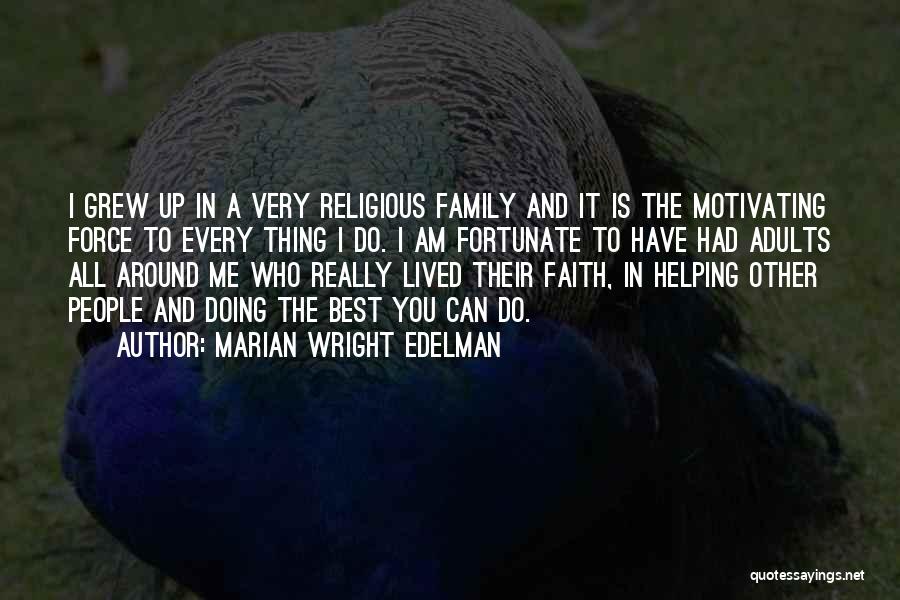 Marian Wright Edelman Quotes: I Grew Up In A Very Religious Family And It Is The Motivating Force To Every Thing I Do. I