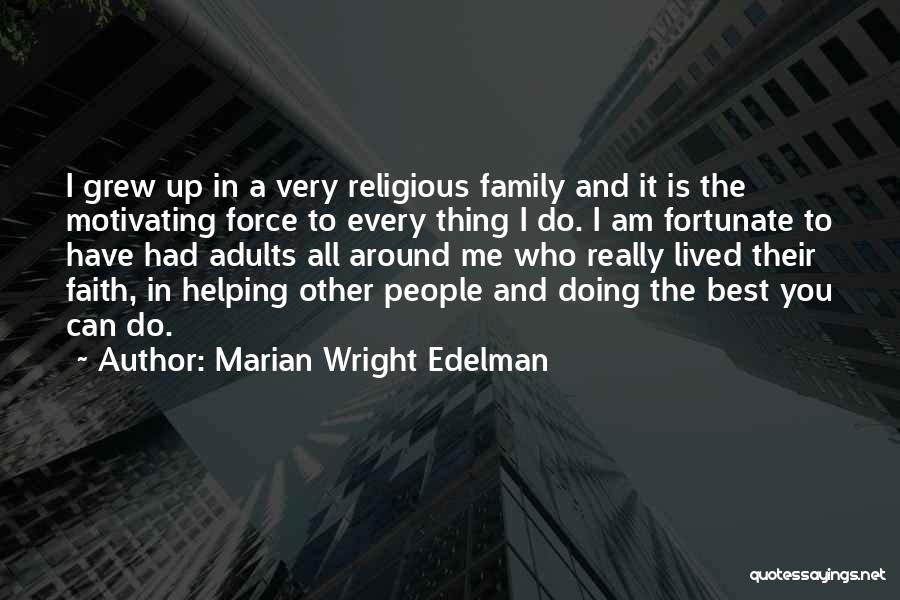 Marian Wright Edelman Quotes: I Grew Up In A Very Religious Family And It Is The Motivating Force To Every Thing I Do. I