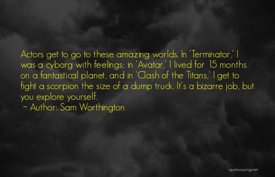 Sam Worthington Quotes: Actors Get To Go To These Amazing Worlds. In 'terminator,' I Was A Cyborg With Feelings; In 'avatar,' I Lived