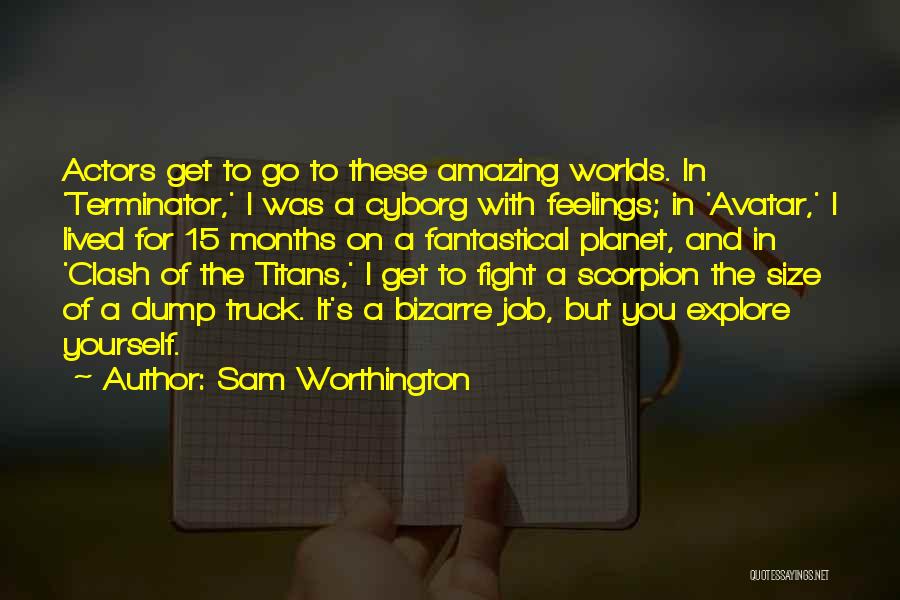 Sam Worthington Quotes: Actors Get To Go To These Amazing Worlds. In 'terminator,' I Was A Cyborg With Feelings; In 'avatar,' I Lived