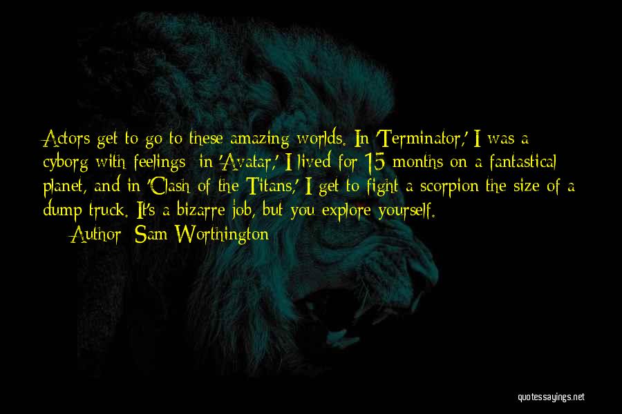 Sam Worthington Quotes: Actors Get To Go To These Amazing Worlds. In 'terminator,' I Was A Cyborg With Feelings; In 'avatar,' I Lived