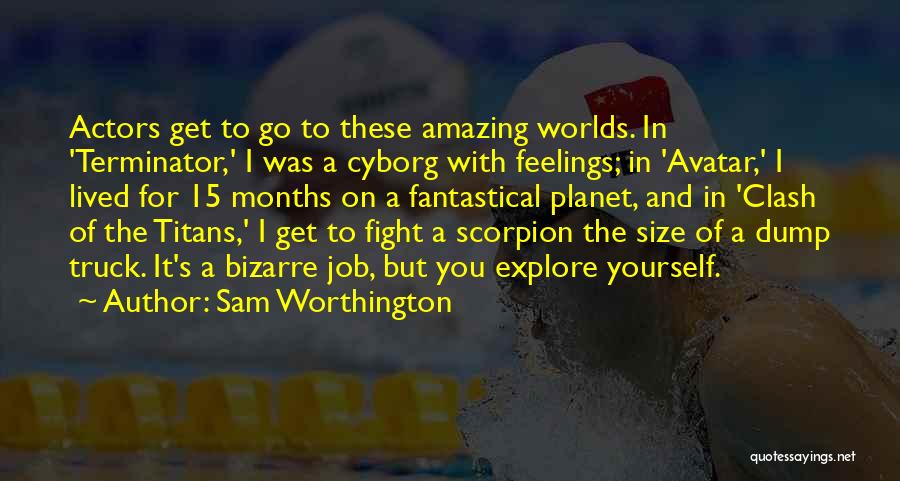 Sam Worthington Quotes: Actors Get To Go To These Amazing Worlds. In 'terminator,' I Was A Cyborg With Feelings; In 'avatar,' I Lived