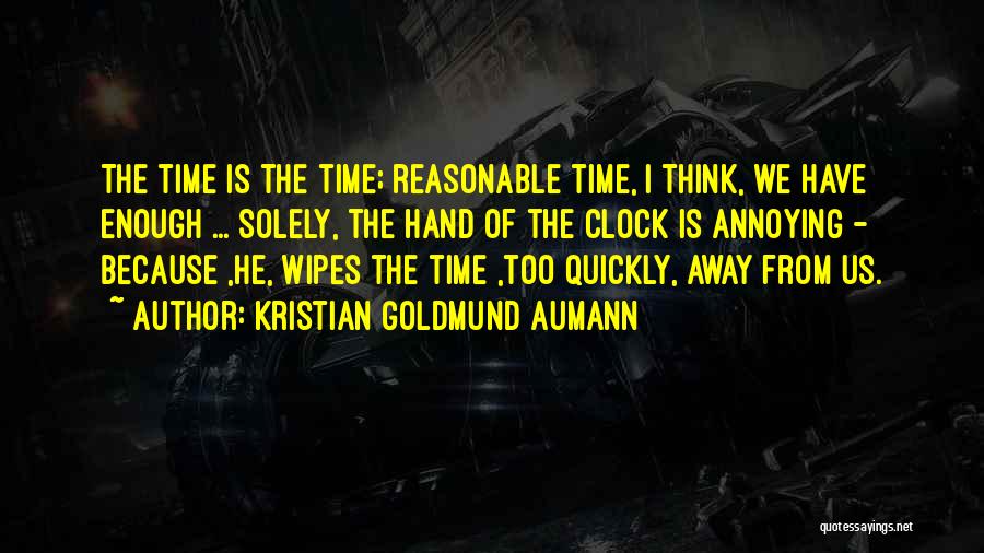 Kristian Goldmund Aumann Quotes: The Time Is The Time; Reasonable Time, I Think, We Have Enough ... Solely, The Hand Of The Clock Is