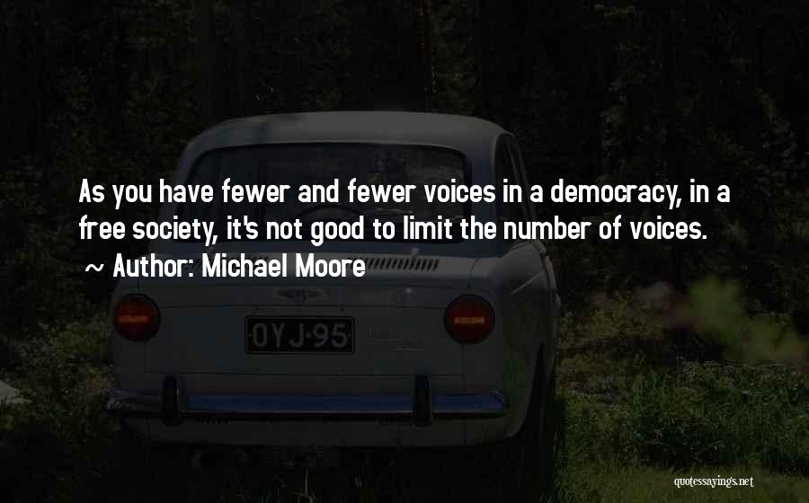 Michael Moore Quotes: As You Have Fewer And Fewer Voices In A Democracy, In A Free Society, It's Not Good To Limit The