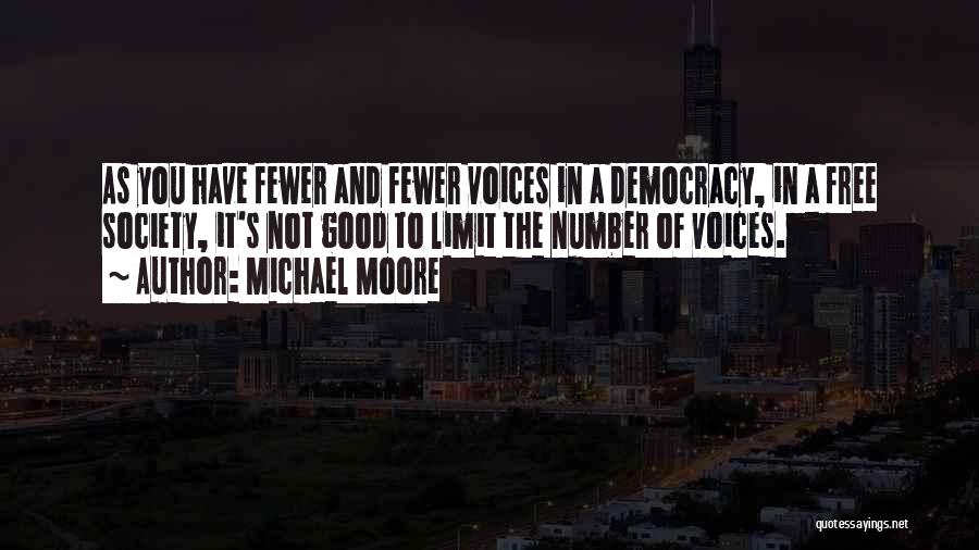 Michael Moore Quotes: As You Have Fewer And Fewer Voices In A Democracy, In A Free Society, It's Not Good To Limit The