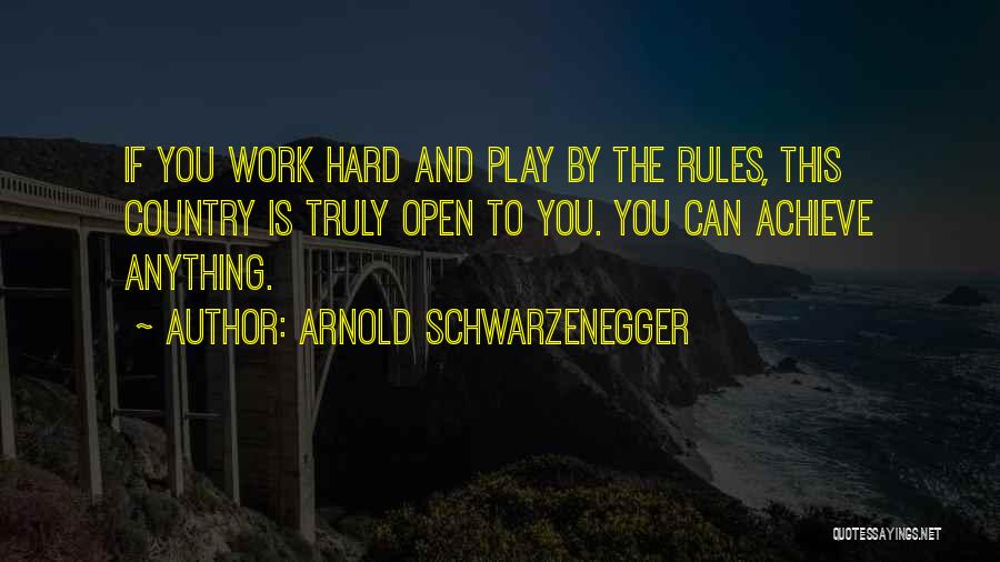 Arnold Schwarzenegger Quotes: If You Work Hard And Play By The Rules, This Country Is Truly Open To You. You Can Achieve Anything.