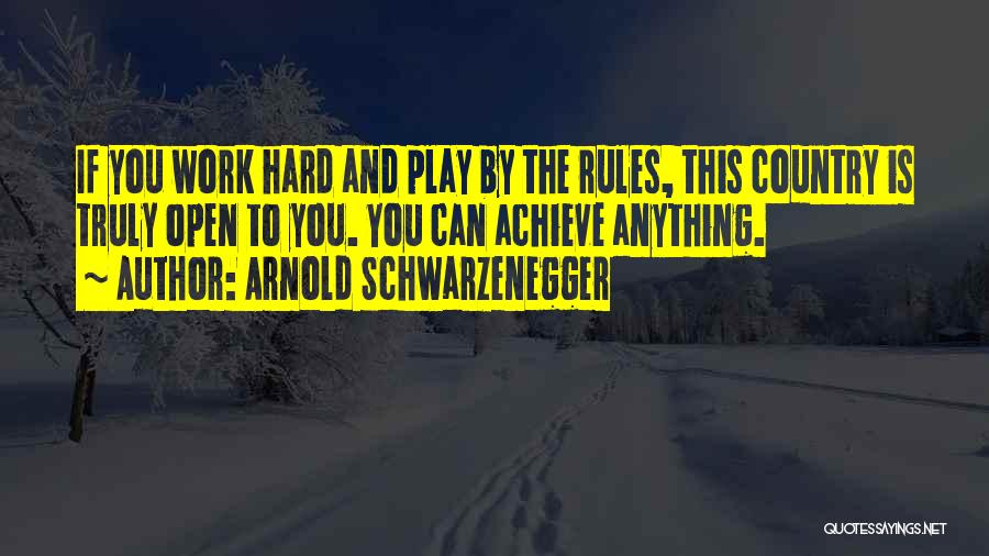 Arnold Schwarzenegger Quotes: If You Work Hard And Play By The Rules, This Country Is Truly Open To You. You Can Achieve Anything.