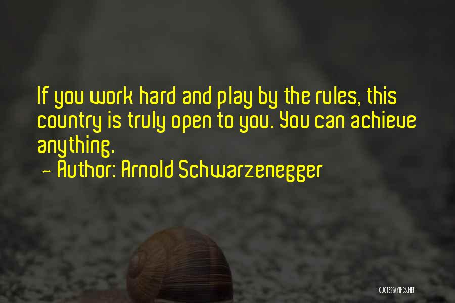 Arnold Schwarzenegger Quotes: If You Work Hard And Play By The Rules, This Country Is Truly Open To You. You Can Achieve Anything.