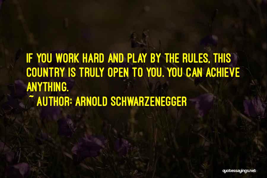Arnold Schwarzenegger Quotes: If You Work Hard And Play By The Rules, This Country Is Truly Open To You. You Can Achieve Anything.