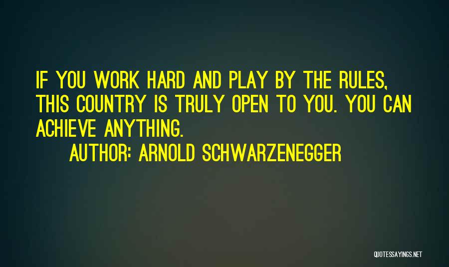 Arnold Schwarzenegger Quotes: If You Work Hard And Play By The Rules, This Country Is Truly Open To You. You Can Achieve Anything.