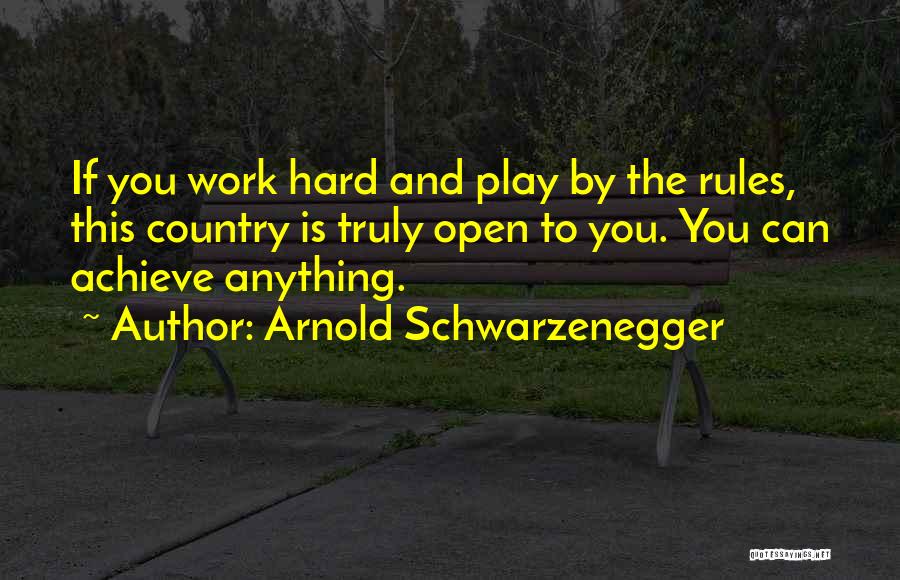 Arnold Schwarzenegger Quotes: If You Work Hard And Play By The Rules, This Country Is Truly Open To You. You Can Achieve Anything.