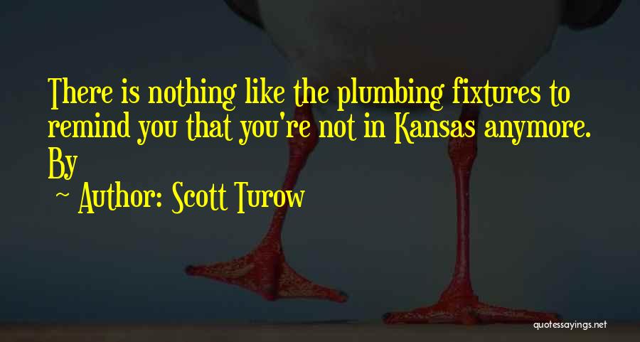 Scott Turow Quotes: There Is Nothing Like The Plumbing Fixtures To Remind You That You're Not In Kansas Anymore. By