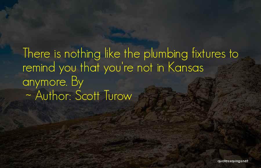Scott Turow Quotes: There Is Nothing Like The Plumbing Fixtures To Remind You That You're Not In Kansas Anymore. By