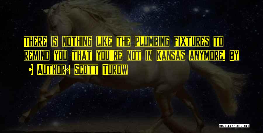 Scott Turow Quotes: There Is Nothing Like The Plumbing Fixtures To Remind You That You're Not In Kansas Anymore. By