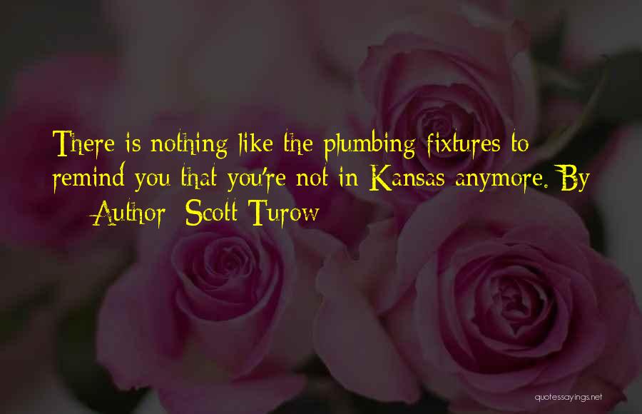 Scott Turow Quotes: There Is Nothing Like The Plumbing Fixtures To Remind You That You're Not In Kansas Anymore. By