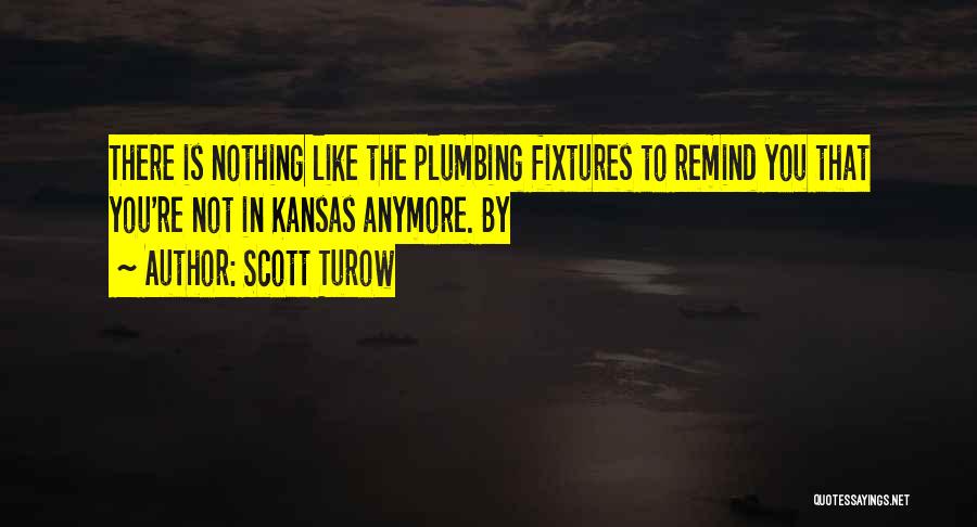 Scott Turow Quotes: There Is Nothing Like The Plumbing Fixtures To Remind You That You're Not In Kansas Anymore. By
