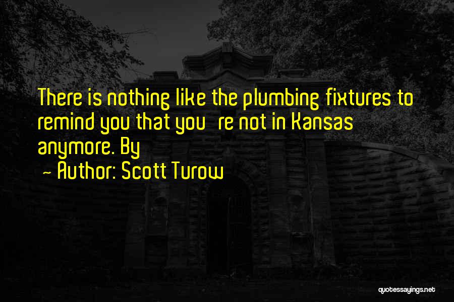 Scott Turow Quotes: There Is Nothing Like The Plumbing Fixtures To Remind You That You're Not In Kansas Anymore. By
