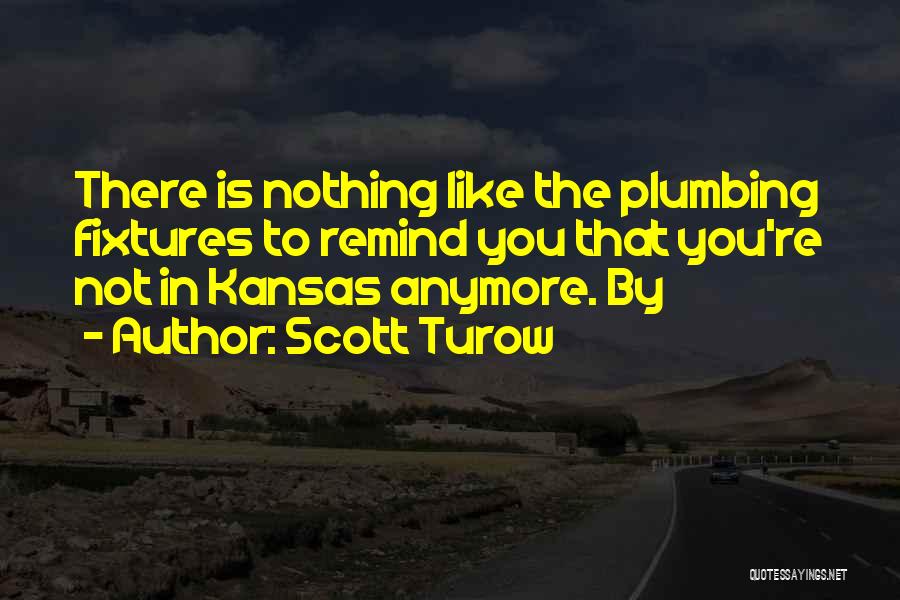 Scott Turow Quotes: There Is Nothing Like The Plumbing Fixtures To Remind You That You're Not In Kansas Anymore. By