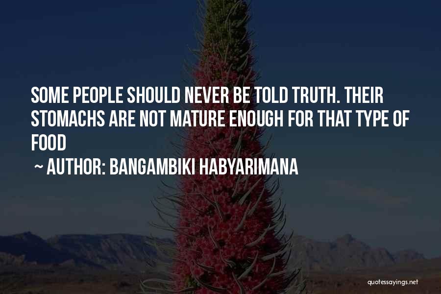 Bangambiki Habyarimana Quotes: Some People Should Never Be Told Truth. Their Stomachs Are Not Mature Enough For That Type Of Food